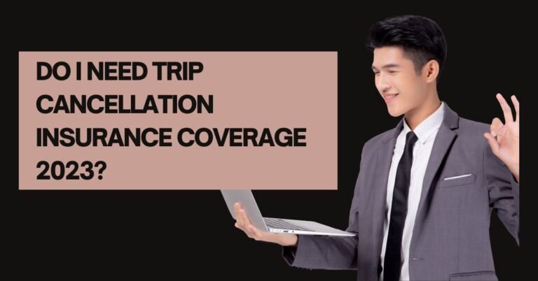 Do I Need Trip Cancellation Insurance Coverage 2023?